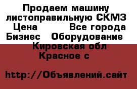 Продаем машину листоправильную СКМЗ › Цена ­ 100 - Все города Бизнес » Оборудование   . Кировская обл.,Красное с.